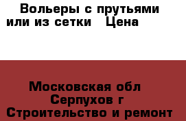 Вольеры с прутьями или из сетки › Цена ­ 18 400 - Московская обл., Серпухов г. Строительство и ремонт » Другое   